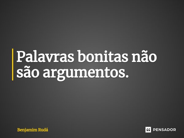 ⁠Palavras bonitas não são argumentos.... Frase de Benjamim Rudá.