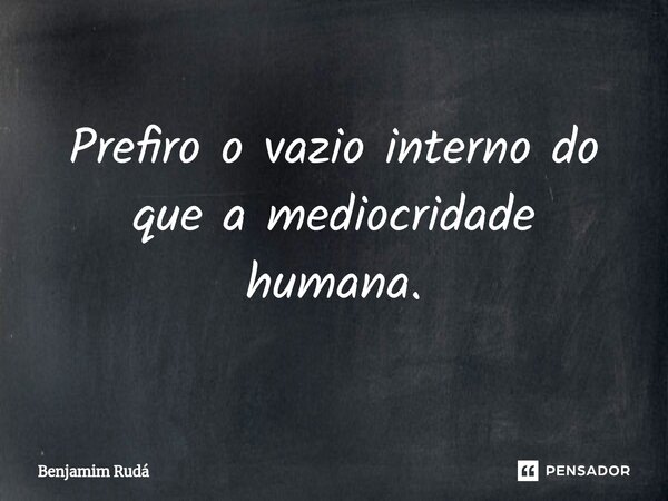 ⁠Prefiro o vazio interno do que a mediocridade humana.... Frase de Benjamim Rudá.