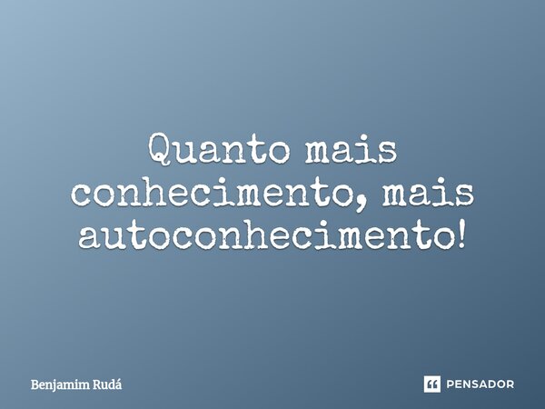 Quanto mais conhecimento, mais autoconhecimento!⁠... Frase de Benjamim Rudá.