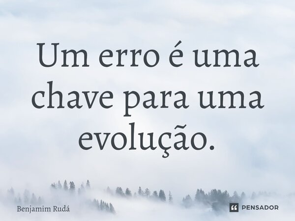 Um erro é uma chave para uma evolução.⁠... Frase de Benjamim Rudá.