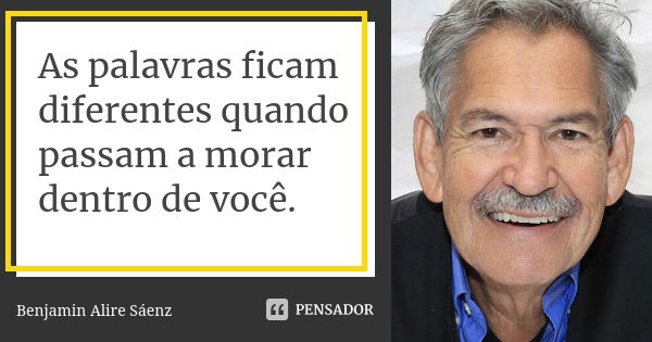 As palavras ficam diferentes quando passam a morar dentro de você.... Frase de Benjamin Alire Sáenz.