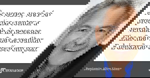 Às vezes, você só precisa contar a verdade às pessoas. Elas não vão acreditar. E deixarão você em paz.... Frase de Benjamin Alire Sáenz.