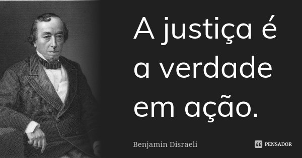 A justiça é a verdade em ação.... Frase de Benjamin Disraeli.