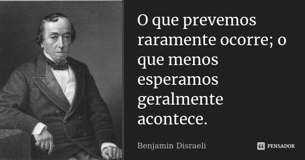 O que prevemos raramente ocorre; o que menos esperamos geralmente acontece.... Frase de Benjamin Disraeli.