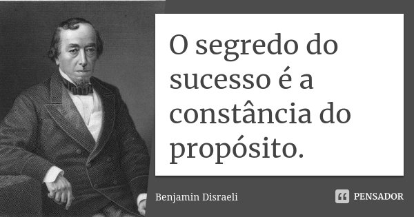 O segredo do sucesso é a constância do propósito.... Frase de Benjamin Disraeli.