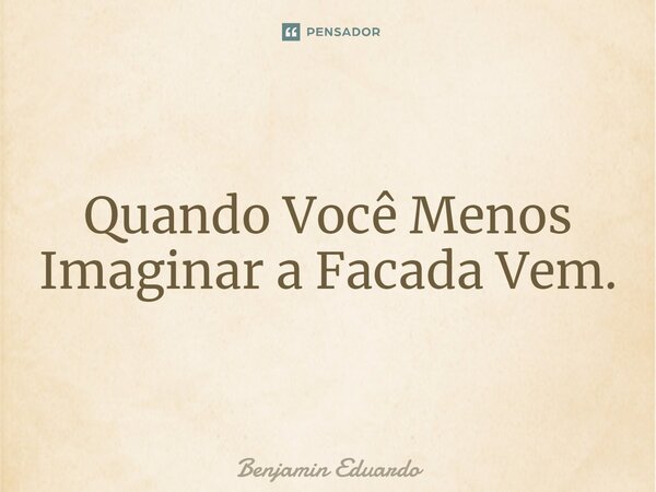 ⁠Quando Você Menos Imaginar a Facada Vem⁠.... Frase de Benjamin Eduardo.