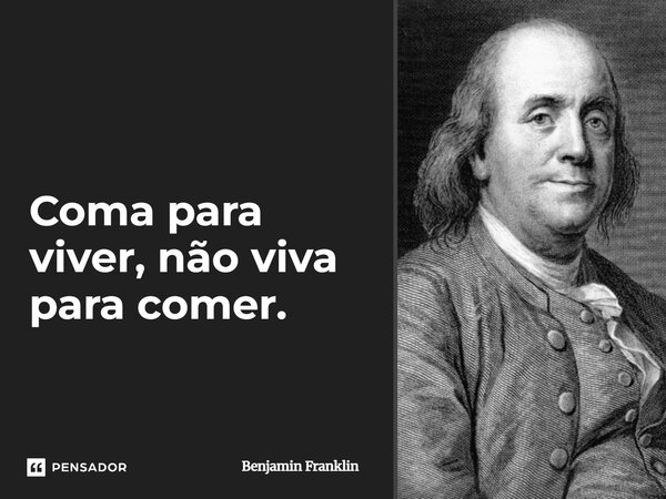 ⁠Coma para viver, não viva para comer.... Frase de Benjamin Franklin.