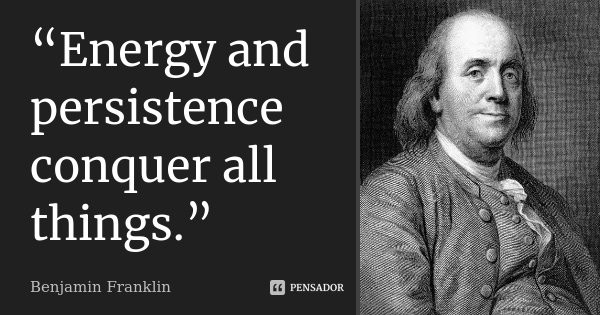 “Energy and persistence conquer all things.”... Frase de Benjamin Franklin.