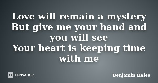 Love will remain a mystery But give me your hand and you will see Your heart is keeping time with me... Frase de Benjamin Hales.