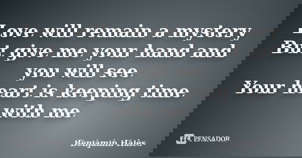 Love will remain a mystery But give me your hand and you will see Your heart is keeping time with me... Frase de Benjamin Hales.