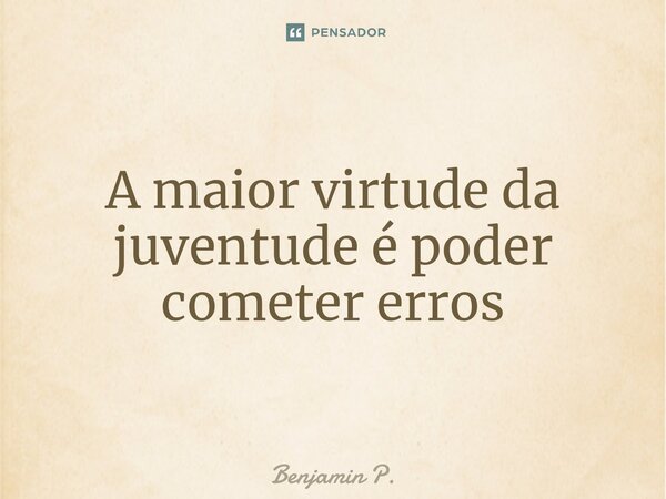 ⁠A maior virtude da juventude é poder cometer erros... Frase de Benjamin P..