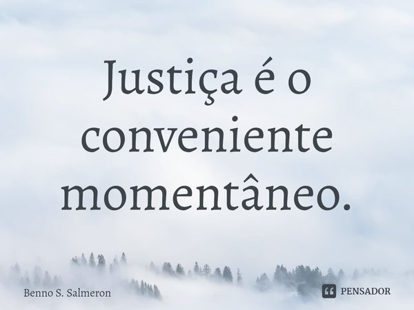 ⁠Justiça é o conveniente momentâneo.... Frase de Benno S. Salmeron.