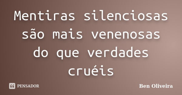 Mentiras silenciosas são mais venenosas do que verdades cruéis... Frase de Ben Oliveira.