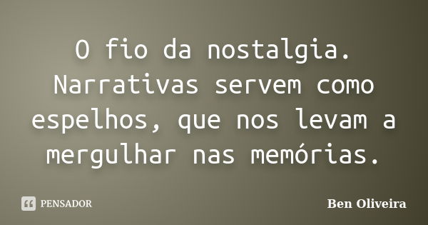 O fio da nostalgia. Narrativas servem como espelhos, que nos levam a mergulhar nas memórias.... Frase de Ben Oliveira.