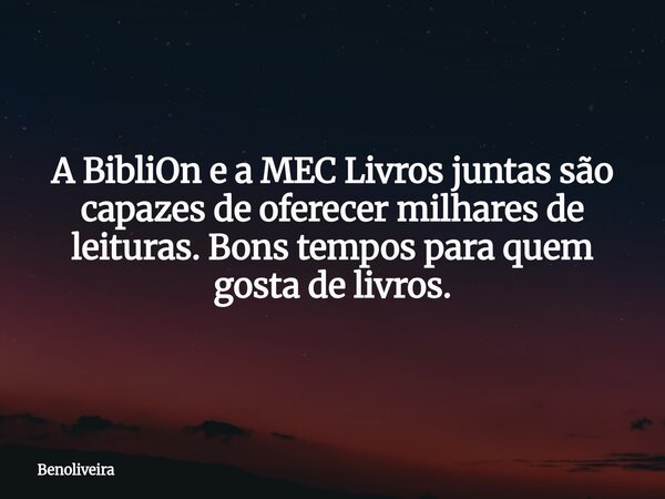 A BibliOn e a MEC Livros juntas são capazes de oferecer milhares de leituras. Bons tempos para quem gosta de livros.... Frase de benoliveira.