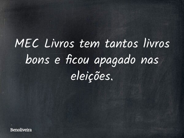 MEC Livros tem tantos livros bons e ficou apagado nas eleições.... Frase de benoliveira.