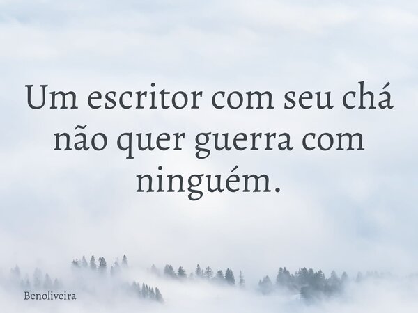 Um escritor com seu chá não quer guerra com ninguém.... Frase de benoliveira.