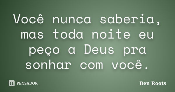 Você nunca saberia, mas toda noite eu peço a Deus pra sonhar com você.... Frase de Ben Roots.