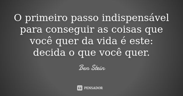 O primeiro passo indispensável para conseguir as coisas que você quer da vida é este: decida o que você quer.... Frase de Ben Stein.