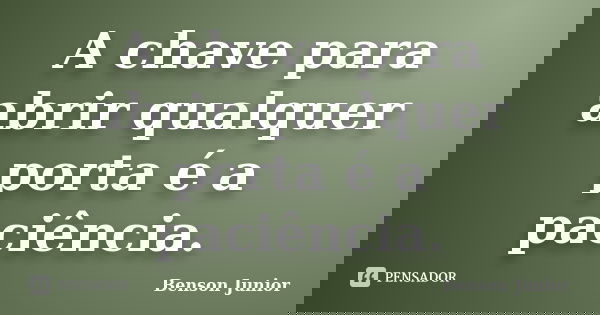 A chave para abrir qualquer porta é a paciência.... Frase de Benson Junior.