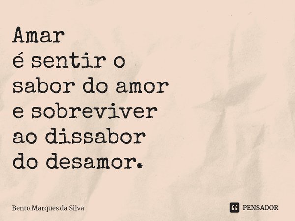 ⁠Amar é sentir o sabor do amor e sobreviver ao dissabor do desamor.... Frase de Bento Marques da Silva.