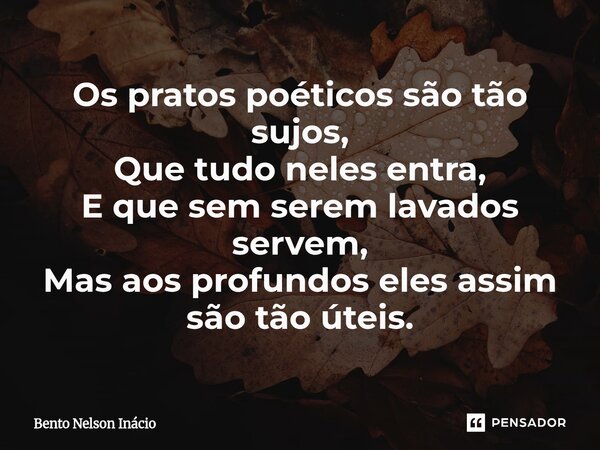 ⁠Os pratos poéticos são tão sujos, Que tudo neles entra, E que sem serem lavados servem, Mas aos profundos eles assim são tão úteis.... Frase de Bento Nelson Inácio.
