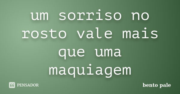 um sorriso no rosto vale mais que uma maquiagem... Frase de bento pale.