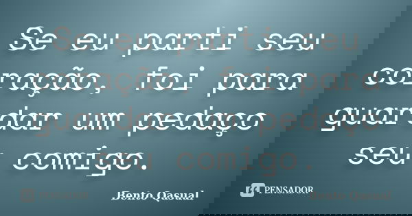 Se eu parti seu coração, foi para guardar um pedaço seu comigo.... Frase de Bento Qasual.