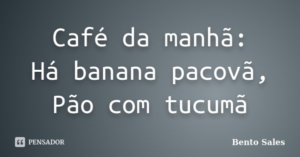 Café da manhã: Há banana pacovã, Pão com tucumã... Frase de Bento Sales.