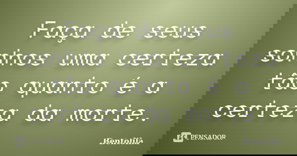 Faça de seus sonhos uma certeza tão quanto é a certeza da morte.... Frase de Bentolila.