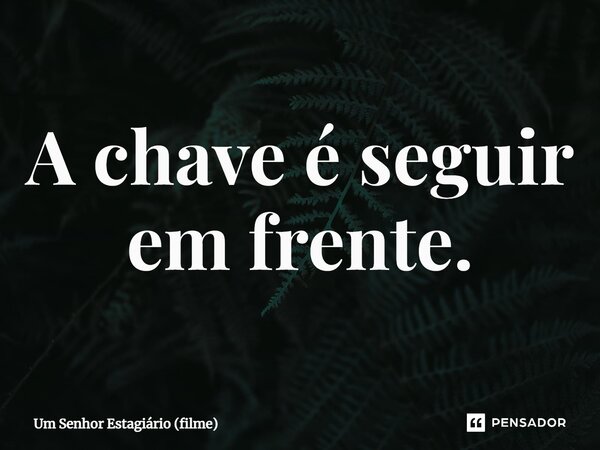 ⁠A chave é seguir em frente.... Frase de Um Senhor Estagiário (filme).