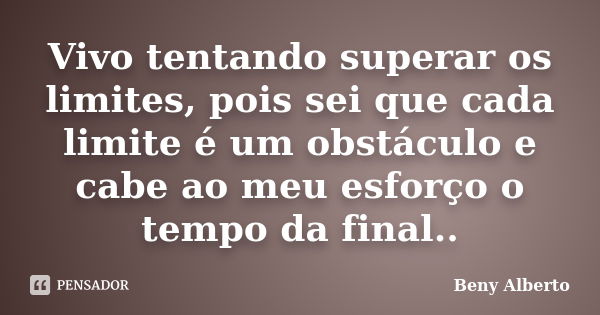 Vivo tentando superar os limites, pois sei que cada limite é um obstáculo e cabe ao meu esforço o tempo da final..... Frase de Beny Alberto.