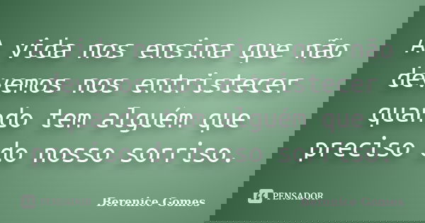 A vida nos ensina que não devemos nos entristecer quando tem alguém que preciso do nosso sorriso.... Frase de Berenice Gomes.