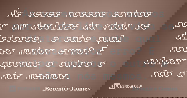 Ás vezes nossos sonhos por um deslize da vida se distorce, e sabe qual nosso maior erro? É culpar apenas o outro e não a nós mesmos.... Frase de Berenice Gomes.