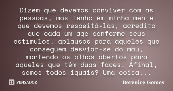 Dizem que devemos conviver com as pessoas, mas tenho em minha mente que devemos respeitá-las, acredito que cada um age conforme seus estímulos, aplausos para aq... Frase de Berenice Gomes.