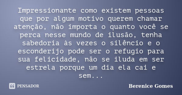 Impressionante como existem pessoas que por algum motivo querem chamar atenção, não importa o quanto você se perca nesse mundo de ilusão, tenha sabedoria às vez... Frase de Berenice Gomes.