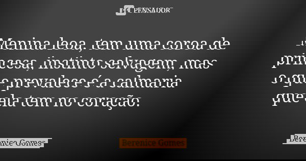 Menina leoa, tem uma coroa de princesa, instinto selvagem, mas o que prevalece é a calmaria que ela tem no coração.... Frase de Berenice Gomes.