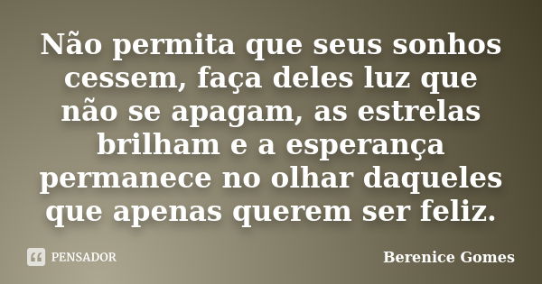 Não permita que seus sonhos cessem, faça deles luz que não se apagam, as estrelas brilham e a esperança permanece no olhar daqueles que apenas querem ser feliz.... Frase de Berenice Gomes.