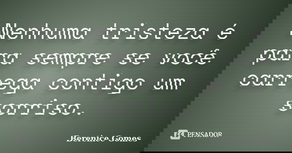 Nenhuma tristeza é para sempre se você carrega contigo um sorriso.... Frase de Berenice Gomes.