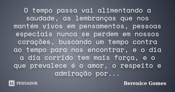 O tempo passa vai alimentando a saudade, as lembranças que nos mantém vivos em pensamentos, pessoas especiais nunca se perdem em nossos corações, buscando um te... Frase de Berenice Gomes.