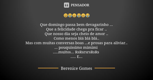 😀😂😁😂😁😂 Que domingo passa bem devagarinho ... Que a felicidade chega pra ficar .. Que nosso dia seja cheio de amor .. Como menos blá blá blá.. Mas com muitas con... Frase de Berenice Gomes.