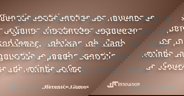 Queria está entre as nuvens e por alguns instantes esquecer os problemas, deixar de lado minha angustia e poder sentir a leveza da minha alma.... Frase de Berenice Gomes.