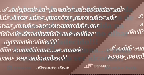 A alegria de poder desfrutar da vida fora das quatro paredes de casa pode ser resumida na felicidade traduzida no olhar agradecido!!! A vida enfim continua...e ... Frase de Berenice Pasin.