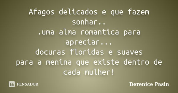 Afagos delicados e que fazem sonhar.. .uma alma romantica para apreciar... docuras floridas e suaves para a menina que existe dentro de cada mulher!... Frase de Berenice Pasin.