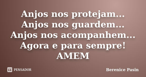 Anjos nos protejam... Anjos nos guardem... Anjos nos acompanhem... Agora e para sempre! AMEM... Frase de Berenice Pasin.