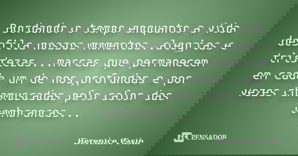 Bordando o tempo enquanto a vida desfila nossos momentos..alegrias e tristezas...marcas que permanecem em cada um de nos,profundas e por vezes chamuscadas pelo ... Frase de Berenice Pasin.
