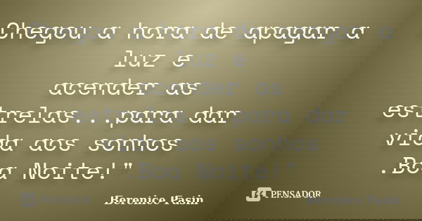 Chegou a hora de apagar a luz e acender as estrelas...para dar vida aos sonhos .Boa Noite!"... Frase de Berenice Pasin.