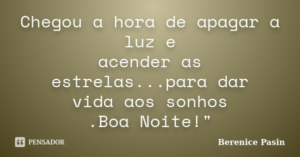 Chegou a hora de apagar a luz e acender as estrelas...para dar vida aos sonhos .Boa Noite!"... Frase de Berenice Pasin.