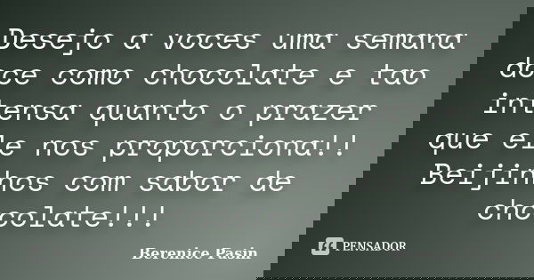 Desejo a voces uma semana doce como chocolate e tao intensa quanto o prazer que ele nos proporciona!! Beijinhos com sabor de chocolate!!!... Frase de Berenice Pasin.