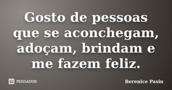 Gosto de pessoas que se aconchegam, adoçam, brindam e me fazem feliz.... Frase de Berenice Pasin.